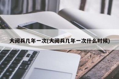 大阅兵几年一次(大阅兵几年一次什么时候)