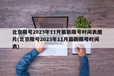 北京限号2023年11月最新限号时间表图片(北京限号2023年11月最新限号时间表)