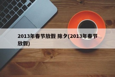 2013年春节放假 除夕(2013年春节放假)