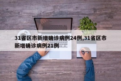 31省区市新增确诊病例24例,31省区市新增确诊病例21例