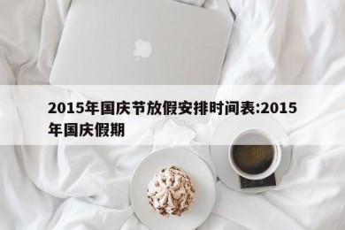 2015年国庆节放假安排时间表:2015年国庆假期