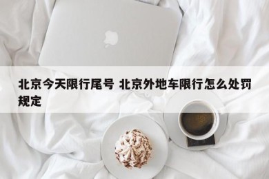 北京今天限行尾号 北京外地车限行怎么处罚规定