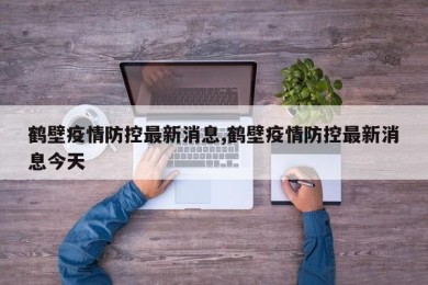 鹤壁疫情防控最新消息,鹤壁疫情防控最新消息今天