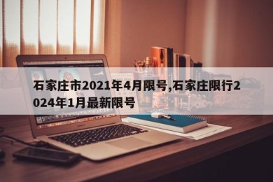 石家庄市2021年4月限号,石家庄限行2024年1月最新限号