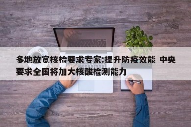 多地放宽核检要求专家:提升防疫效能 中央要求全国将加大核酸检测能力