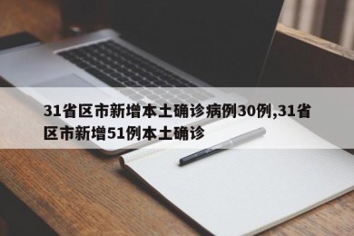 31省区市新增本土确诊病例30例,31省区市新增51例本土确诊