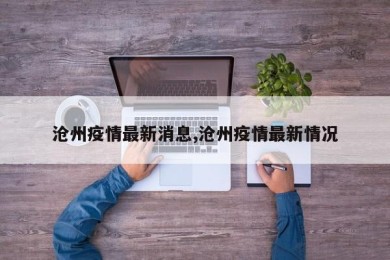 沧州疫情最新消息,沧州疫情最新情况