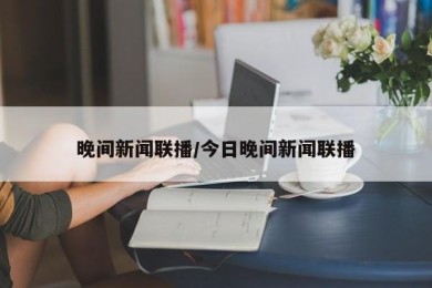 晚间新闻联播/今日晚间新闻联播