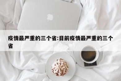 疫情最严重的三个省:目前疫情最严重的三个省