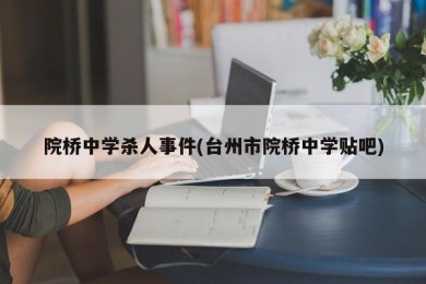 院桥中学杀人事件(台州市院桥中学贴吧)