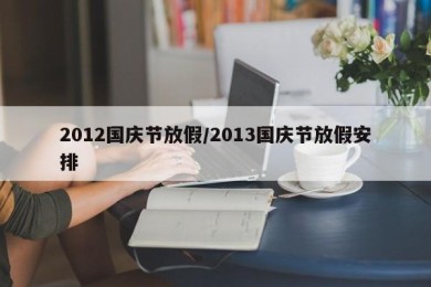 2012国庆节放假/2013国庆节放假安排