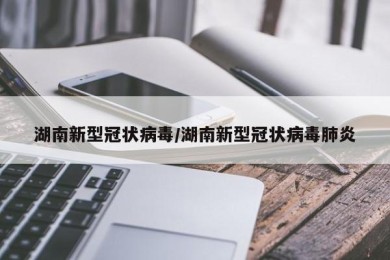 湖南新型冠状病毒/湖南新型冠状病毒肺炎