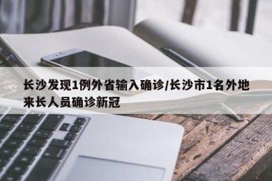 长沙发现1例外省输入确诊/长沙市1名外地来长人员确诊新冠