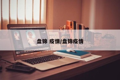 盘锦 疫情/盘锦疫情