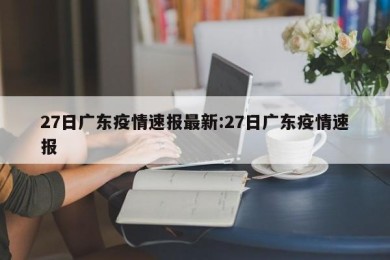 27日广东疫情速报最新:27日广东疫情速报