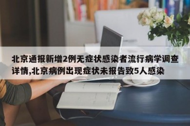 北京通报新增2例无症状感染者流行病学调查详情,北京病例出现症状未报告致5人感染