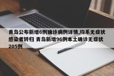 青岛公布新增6例确诊病例详情,均系无症状感染者转归 青岛新增96例本土确诊无症状205例