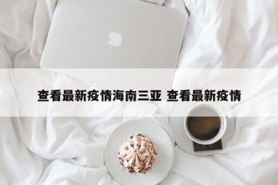 查看最新疫情海南三亚 查看最新疫情