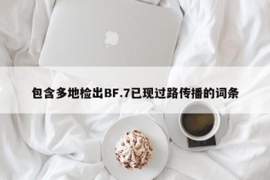 包含多地检出BF.7已现过路传播的词条