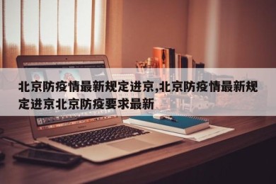北京防疫情最新规定进京,北京防疫情最新规定进京北京防疫要求最新