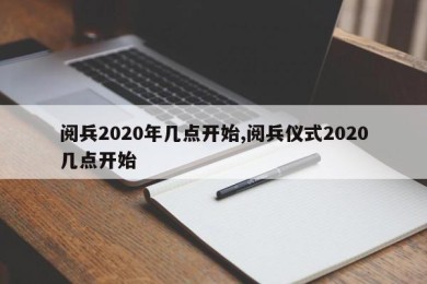 阅兵2020年几点开始,阅兵仪式2020几点开始