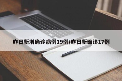 昨日新增确诊病例19例/昨日新确诊17例