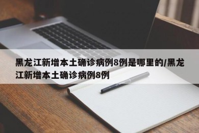 黑龙江新增本土确诊病例8例是哪里的/黑龙江新增本土确诊病例8例