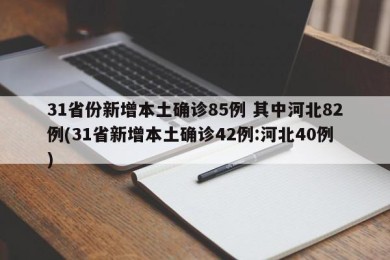31省份新增本土确诊85例 其中河北82例(31省新增本土确诊42例:河北40例)