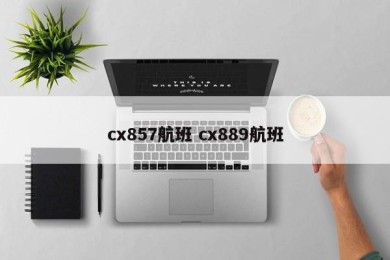 cx857航班 cx889航班