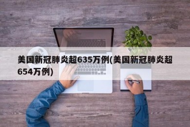美国新冠肺炎超635万例(美国新冠肺炎超654万例)