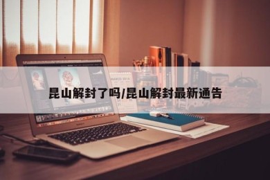 昆山解封了吗/昆山解封最新通告