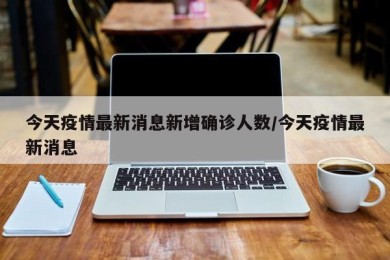 今天疫情最新消息新增确诊人数/今天疫情最新消息
