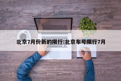 北京7月份新的限行:北京车号限行7月