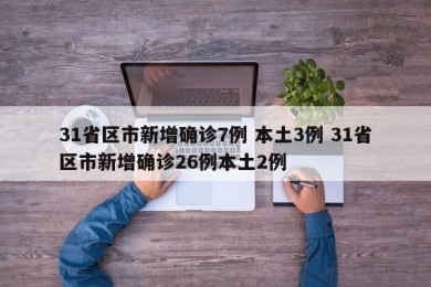 31省区市新增确诊7例 本土3例 31省区市新增确诊26例本土2例