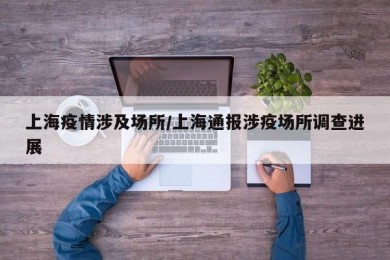 上海疫情涉及场所/上海通报涉疫场所调查进展