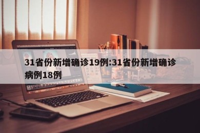 31省份新增确诊19例:31省份新增确诊病例18例