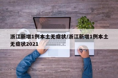 浙江新增1例本土无症状/浙江新增1例本土无症状2021