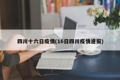 四川十六日疫情(16日四川疫情速报)