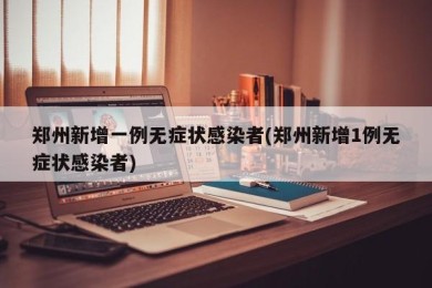 郑州新增一例无症状感染者(郑州新增1例无症状感染者)