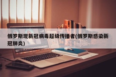 俄罗斯现新冠病毒超级传播者(俄罗斯感染新冠肺炎)