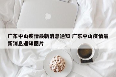 广东中山疫情最新消息通知 广东中山疫情最新消息通知图片