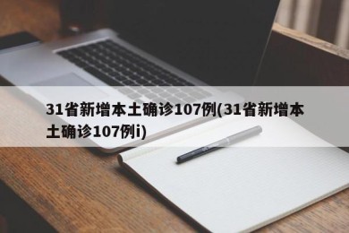 31省新增本土确诊107例(31省新增本土确诊107例i)