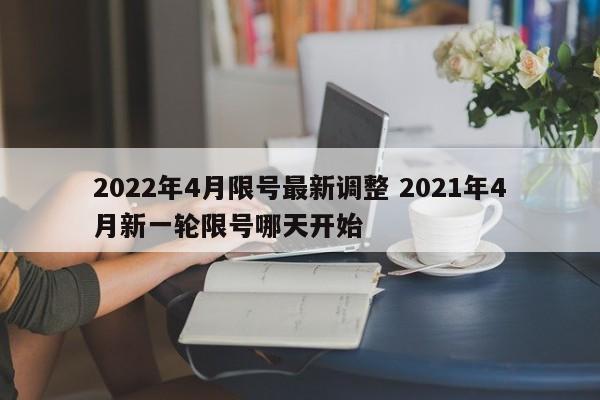 2022年4月限号最新调整 2021年4月新一轮限号哪天开始